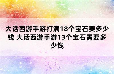 大话西游手游打满18个宝石要多少钱 大话西游手游13个宝石需要多少钱